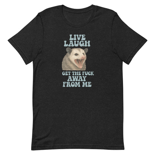 LIVE, LAUGH, GET THE F**K AWAY FROM ME- BELLA + CANVAS 3001 T-SHIRT